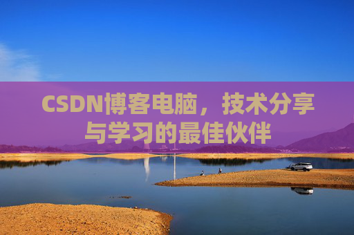 CSDN博客电脑，技术分享与学习的最佳伙伴